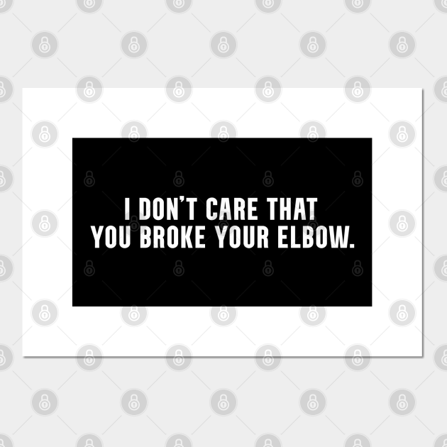 I don't care that you broke your elbow classic meme I Dont Care That